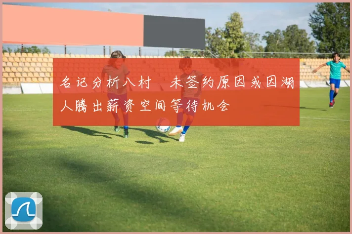 名记分析八村塁未签约原因或因湖人腾出薪资空间等待机会