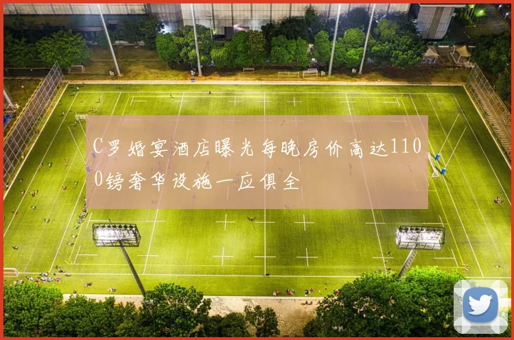 C罗婚宴酒店曝光每晚房价高达1100镑奢华设施一应俱全