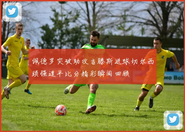 佩德罗突破助攻吉滕斯进球切尔西顽强追平比分精彩瞬间回顾