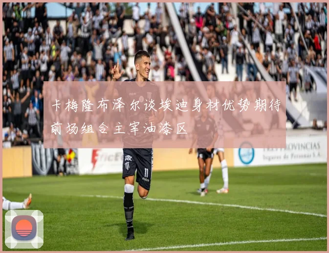 卡梅隆布泽尔谈埃迪身材优势期待前场组合主宰油漆区