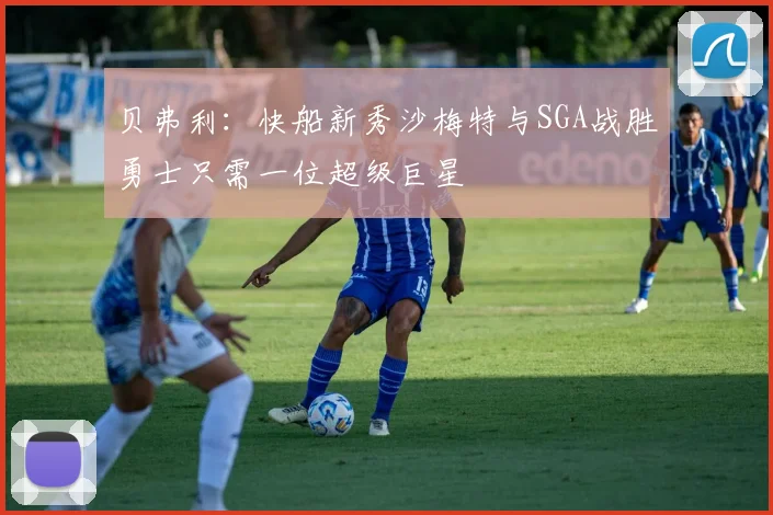 贝弗利：快船新秀沙梅特与SGA战胜勇士只需一位超级巨星