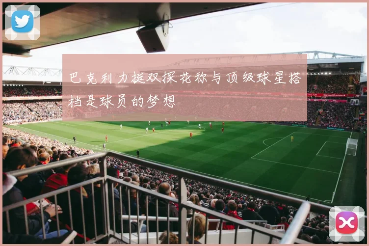 巴克利力挺双探花称与顶级球星搭档是球员的梦想