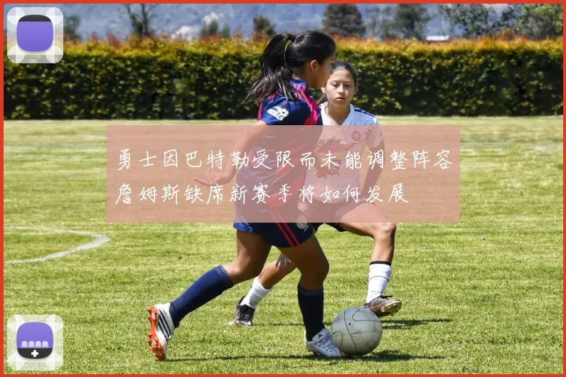 勇士因巴特勒受限而未能调整阵容詹姆斯缺席新赛季将如何发展