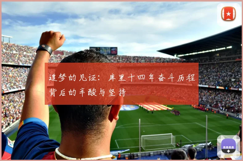 追梦的见证：库里十四年奋斗历程背后的辛酸与坚持