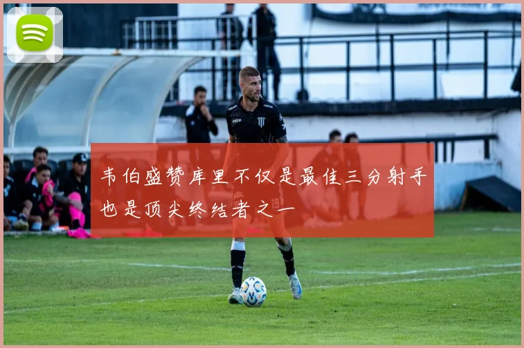 韦伯盛赞库里不仅是最佳三分射手也是顶尖终结者之一
