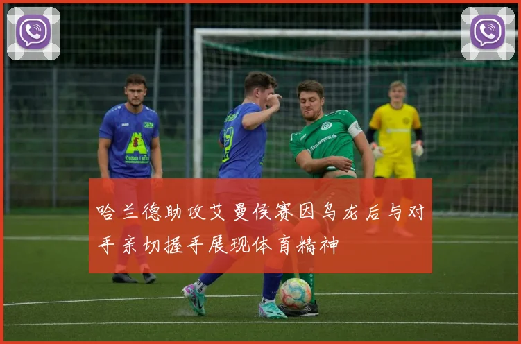 哈兰德助攻艾曼侯赛因乌龙后与对手亲切握手展现体育精神