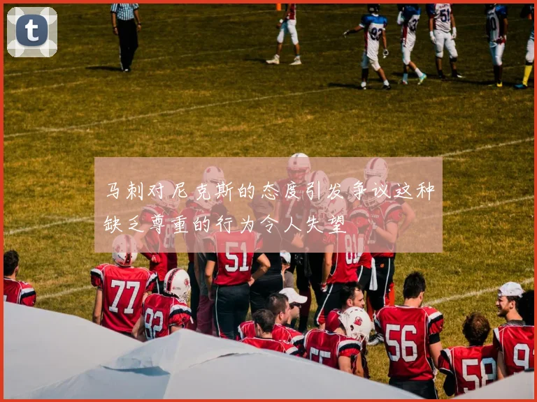 马刺对尼克斯的态度引发争议这种缺乏尊重的行为令人失望